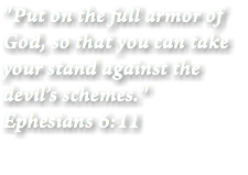 "Put on the full armor of God, so that you can take your stand against the devil’s schemes." Ephesians 6:11