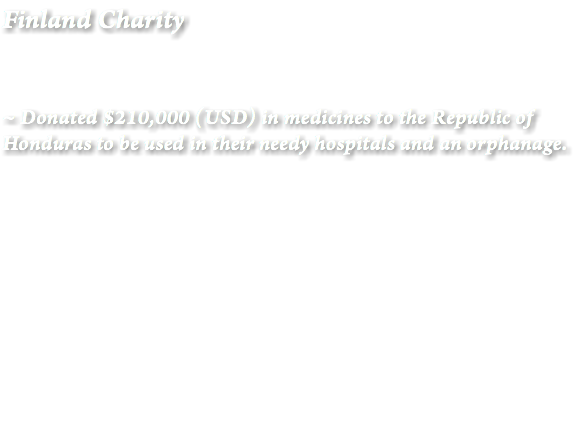 Finland Charity ~ Donated $210,000 (USD) in medicines to the Republic of Honduras to be used in their needy hospitals and an orphanage. 